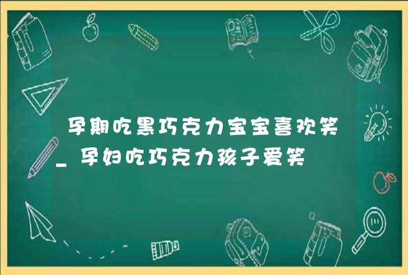 孕期吃黑巧克力宝宝喜欢笑_孕妇吃巧克力孩子爱笑,第1张