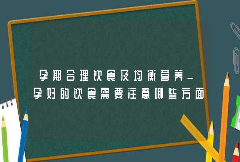 孕期合理饮食及均衡营养_孕妇的饮食需要注意哪些方面的问题呢?,第1张