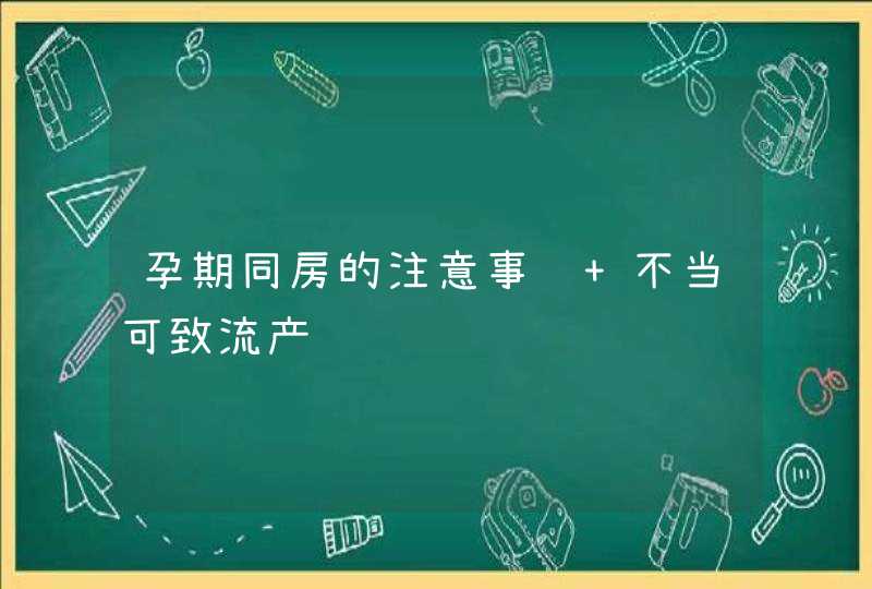 孕期同房的注意事项 不当可致流产,第1张