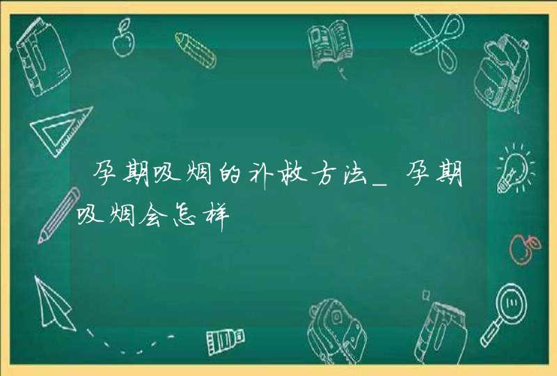 孕期吸烟的补救方法_孕期吸烟会怎样,第1张