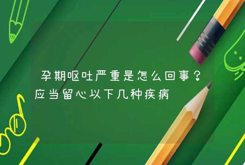 孕期呕吐严重是怎么回事？应当留心以下几种疾病,第1张