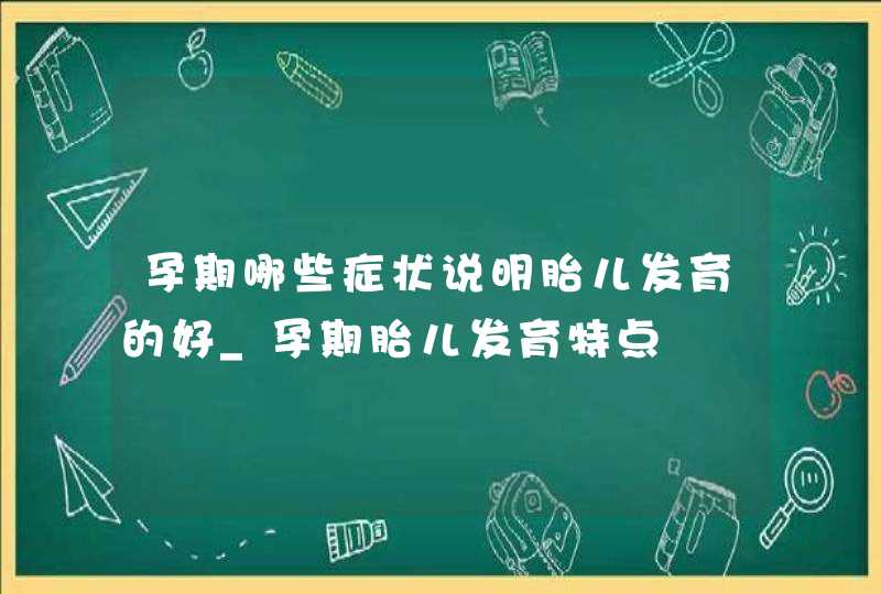 孕期哪些症状说明胎儿发育的好_孕期胎儿发育特点,第1张