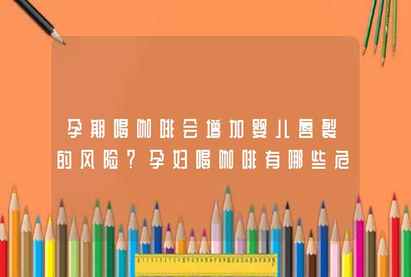 孕期喝咖啡会增加婴儿唇裂的风险？孕妇喝咖啡有哪些危害？,第1张