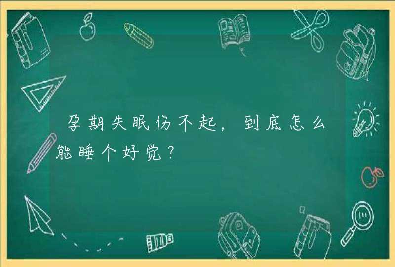 孕期失眠伤不起，到底怎么能睡个好觉？,第1张