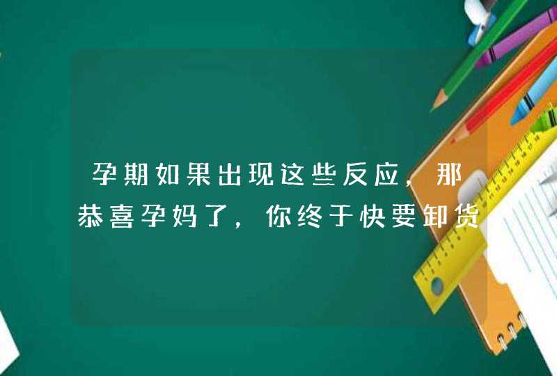 孕期如果出现这些反应，那恭喜孕妈了，你终于快要卸货了,第1张