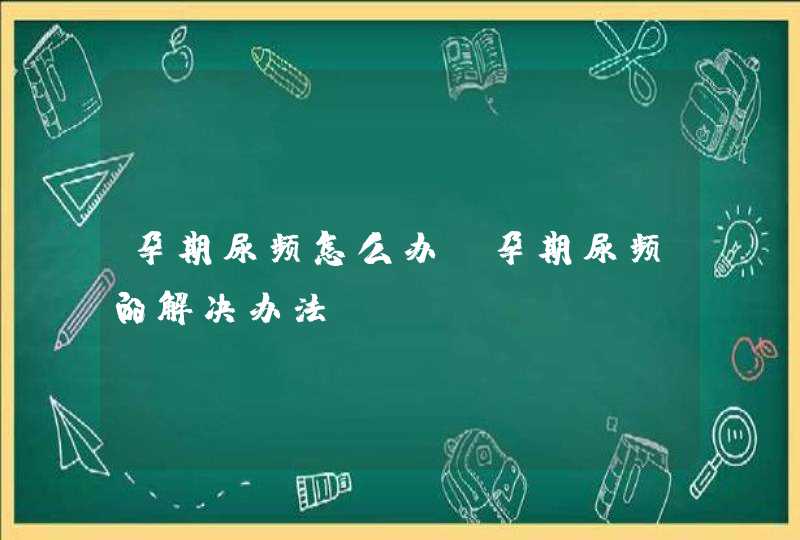 孕期尿频怎么办 孕期尿频的解决办法,第1张