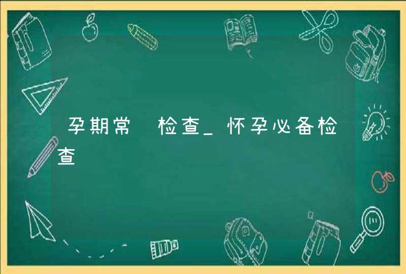 孕期常规检查_怀孕必备检查,第1张