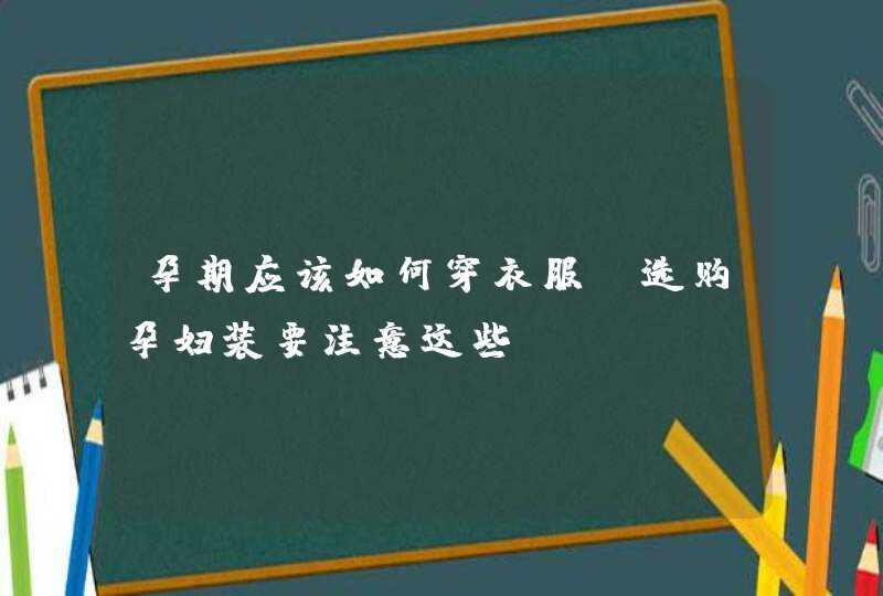 孕期应该如何穿衣服？选购孕妇装要注意这些！,第1张