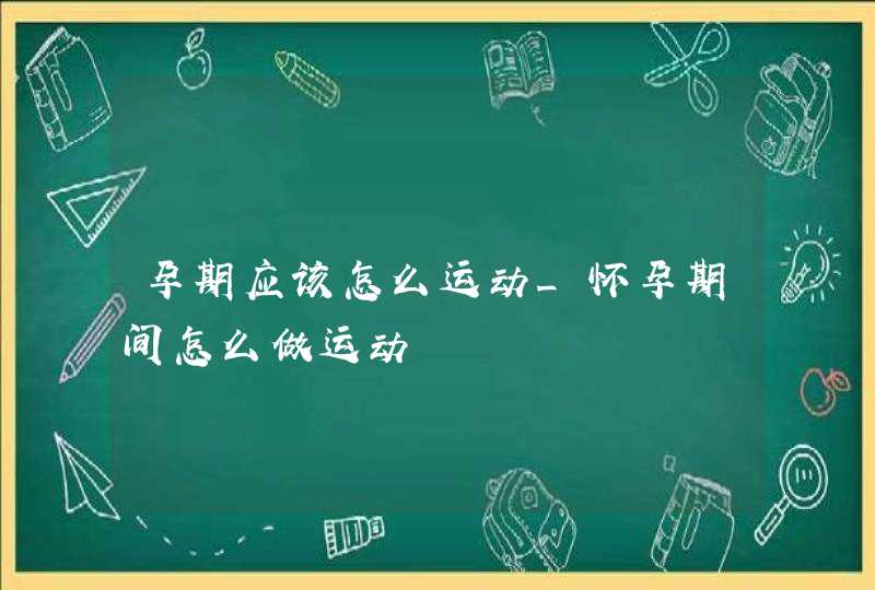 孕期应该怎么运动_怀孕期间怎么做运动,第1张