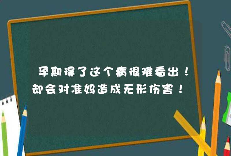 孕期得了这个病很难看出！却会对准妈造成无形伤害！,第1张