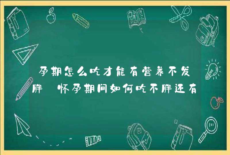 孕期怎么吃才能有营养不发胖_怀孕期间如何吃不胖还有营养,第1张