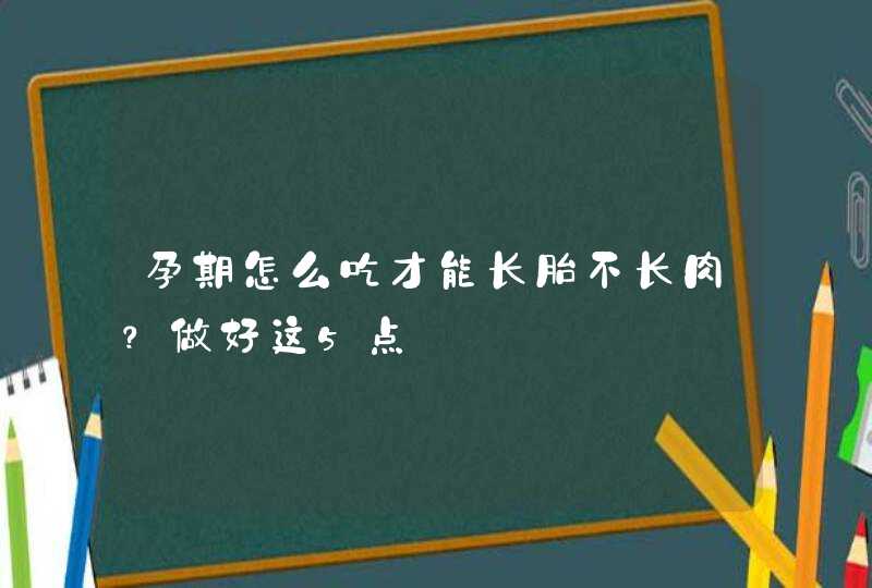 孕期怎么吃才能长胎不长肉？做好这5点,第1张