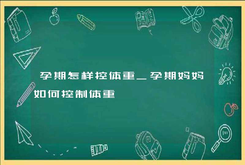 孕期怎样控体重_孕期妈妈如何控制体重,第1张