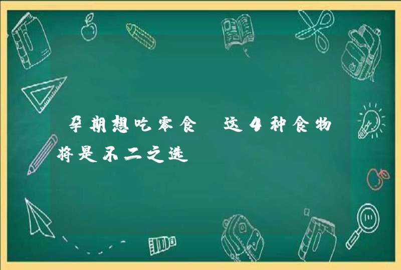 孕期想吃零食？这4种食物将是不二之选！,第1张