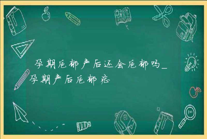 孕期抑郁产后还会抑郁吗_孕期产后抑郁症,第1张