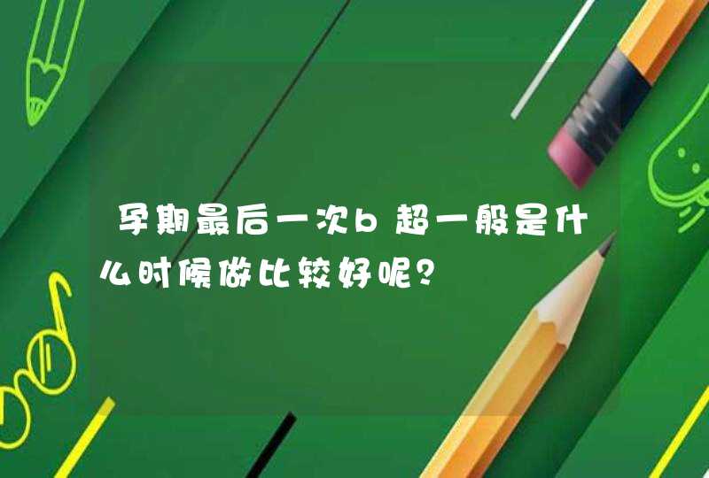 孕期最后一次b超一般是什么时候做比较好呢？,第1张