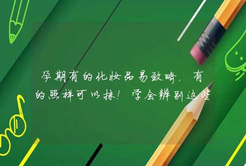 孕期有的化妆品易致畸，有的照样可以抹！学会辨别这些！,第1张