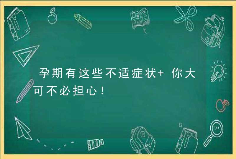 孕期有这些不适症状 你大可不必担心！,第1张