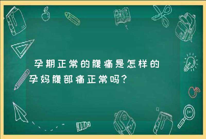 孕期正常的腹痛是怎样的_孕妈腹部痛正常吗?,第1张