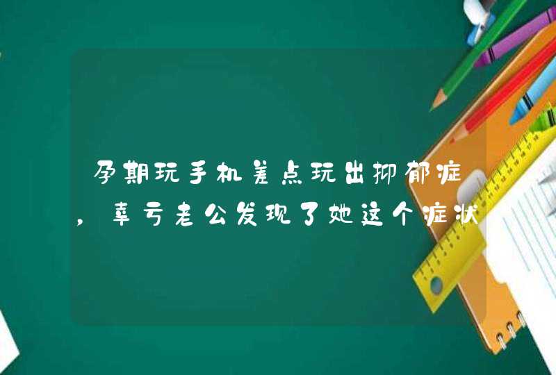 孕期玩手机差点玩出抑郁症，幸亏老公发现了她这个症状,第1张