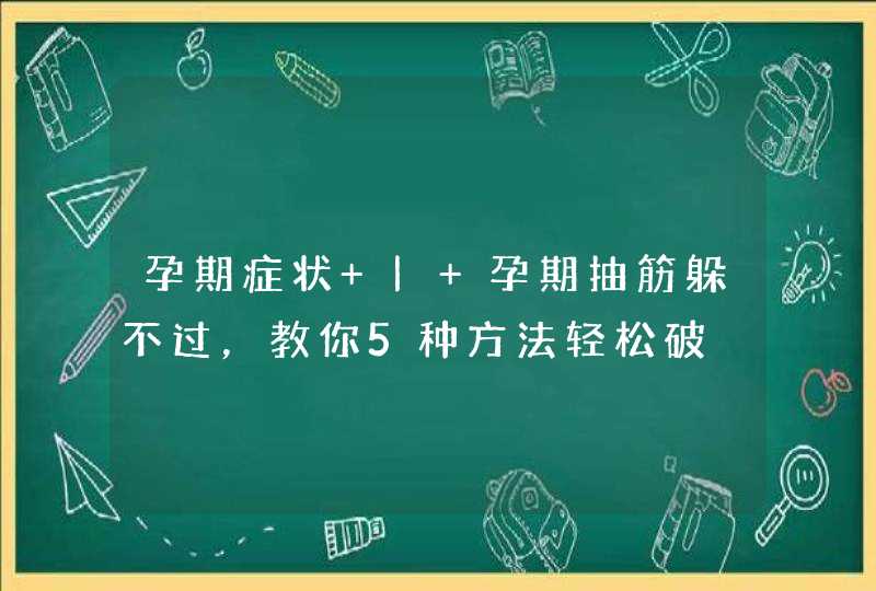 孕期症状 | 孕期抽筋躲不过，教你5种方法轻松破,第1张