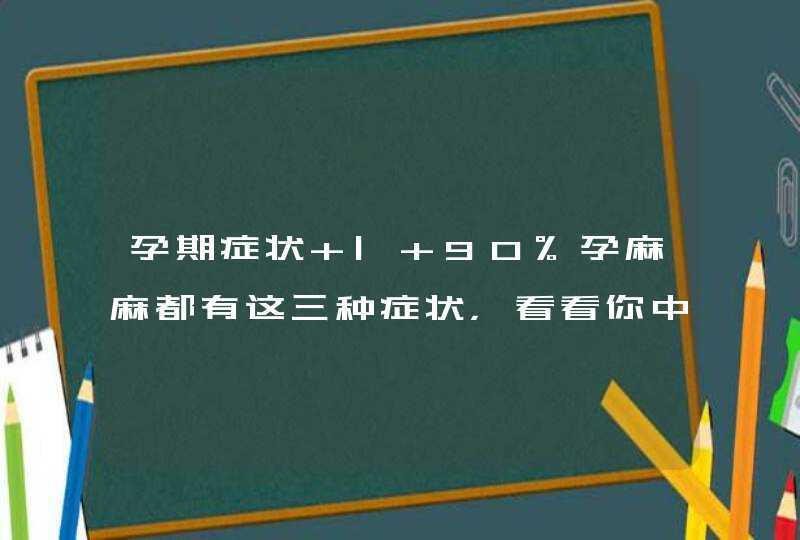 孕期症状 | 90%孕麻麻都有这三种症状，看看你中了没,第1张