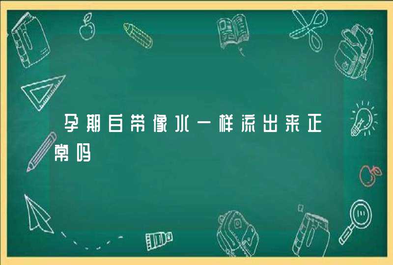 孕期白带像水一样流出来正常吗,第1张