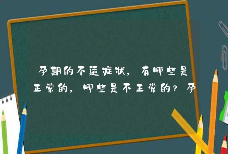 孕期的不适症状，有哪些是正常的，哪些是不正常的？孕妈该如何辨别呢？,第1张