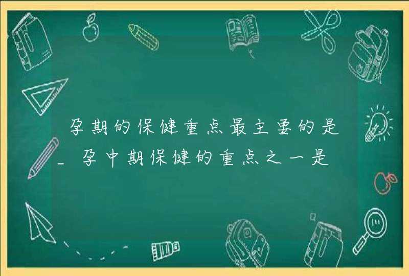 孕期的保健重点最主要的是_孕中期保健的重点之一是,第1张