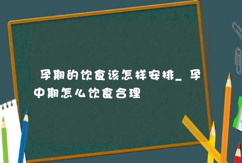 孕期的饮食该怎样安排_孕中期怎么饮食合理,第1张