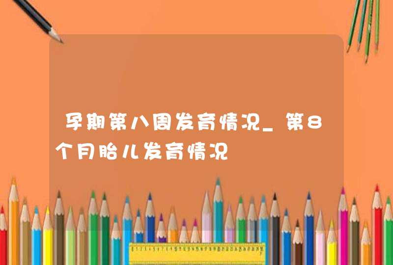 孕期第八周发育情况_第8个月胎儿发育情况,第1张