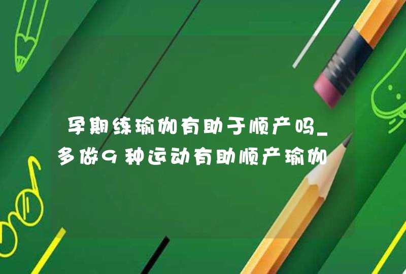 孕期练瑜伽有助于顺产吗_多做9种运动有助顺产瑜伽,第1张