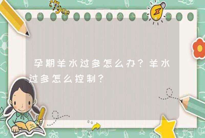 孕期羊水过多怎么办？羊水过多怎么控制？,第1张