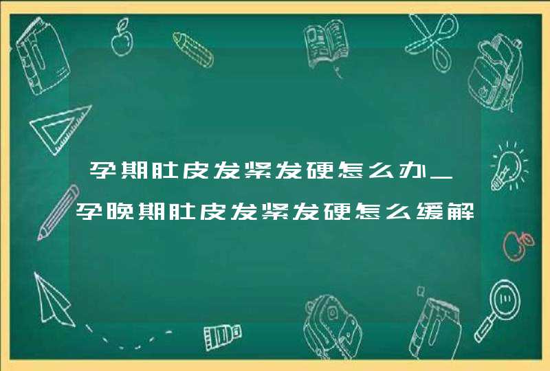 孕期肚皮发紧发硬怎么办_孕晚期肚皮发紧发硬怎么缓解,第1张