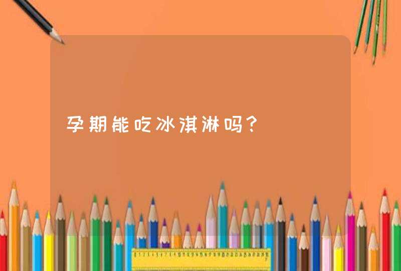 孕期能吃冰淇淋吗?,第1张