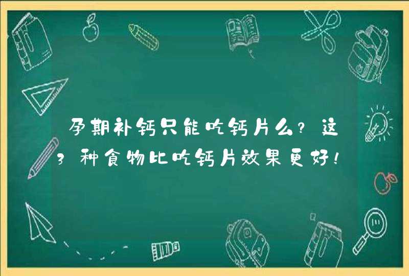 孕期补钙只能吃钙片么？这3种食物比吃钙片效果更好！,第1张