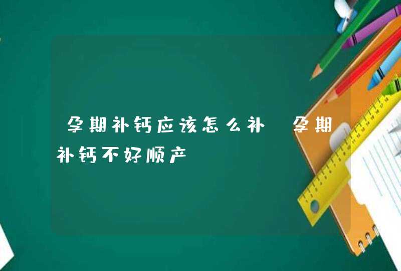 孕期补钙应该怎么补？孕期补钙不好顺产？,第1张