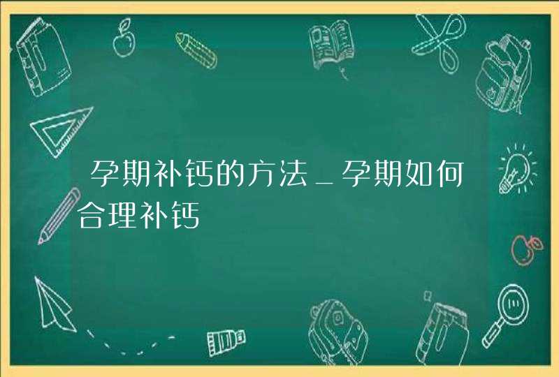 孕期补钙的方法_孕期如何合理补钙,第1张