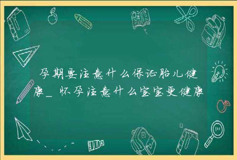 孕期要注意什么保证胎儿健康_怀孕注意什么宝宝更健康,第1张