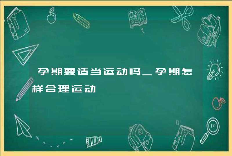 孕期要适当运动吗_孕期怎样合理运动,第1张