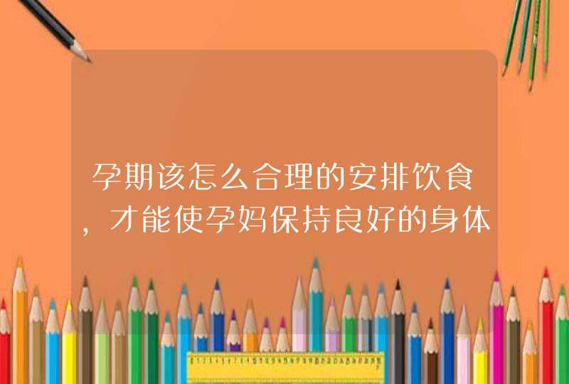 孕期该怎么合理的安排饮食，才能使孕妈保持良好的身体状态？,第1张