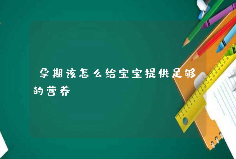 孕期该怎么给宝宝提供足够的营养,第1张