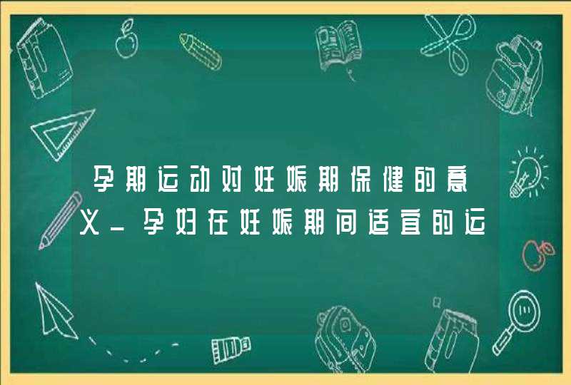 孕期运动对妊娠期保健的意义_孕妇在妊娠期间适宜的运动项目有哪些,第1张