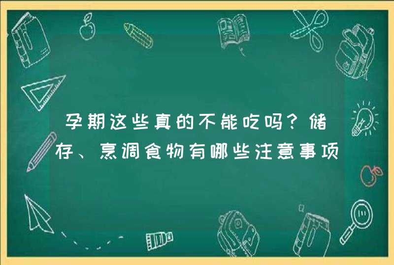 孕期这些真的不能吃吗？储存、烹调食物有哪些注意事项？,第1张