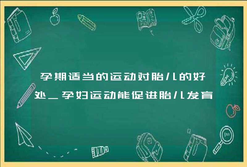 孕期适当的运动对胎儿的好处_孕妇运动能促进胎儿发育吗,第1张