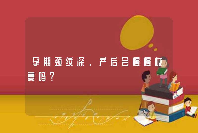 孕期颈纹深，产后会慢慢恢复吗？,第1张