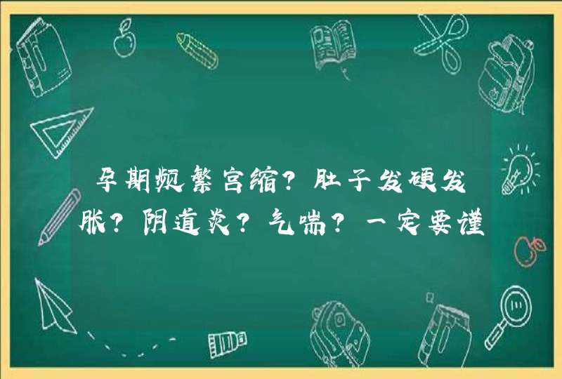 孕期频繁宫缩？肚子发硬发胀？阴道炎？气喘？一定要谨慎哦！,第1张