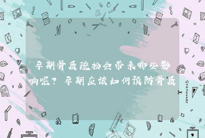 孕期骨质疏松会带来哪些影响呢？孕期应该如何预防骨质疏松呢？,第1张