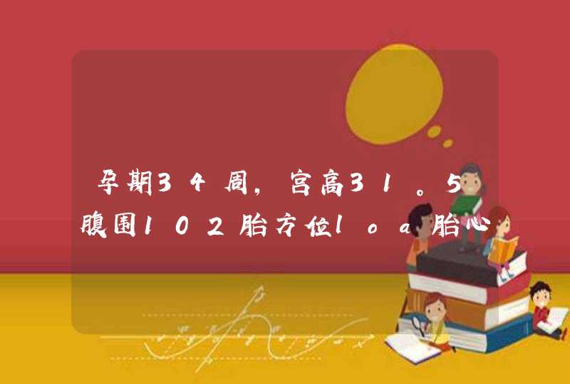 孕期34周，宫高31。5腹围102胎方位loa胎心音140正常吗,第1张