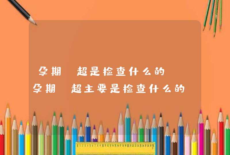 孕期b超是检查什么的?_孕期b超主要是检查什么的,第1张